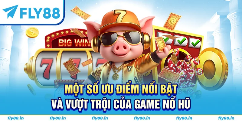 Một số ưu điểm nổi bật và vượt trội của game nổ hũ