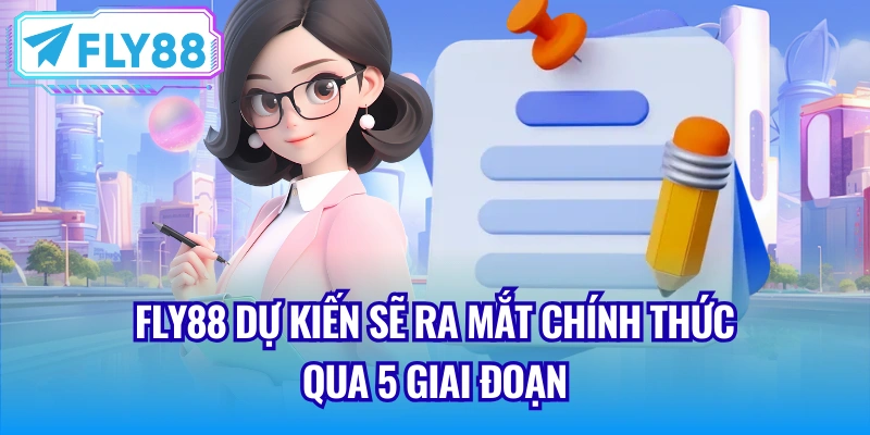 Fly88 dự kiến sẽ ra mắt chính thức qua 5 giai đoạn
